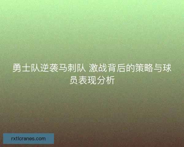 勇士队逆袭马刺队 激战背后的策略与球员表现分析