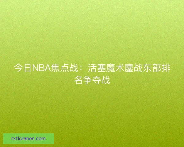 今日NBA焦点战：活塞魔术鏖战东部排名争夺战